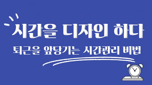 [비환급] 시간을 디자인하다_퇴근을 앞당기는 시간 관리 비법